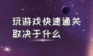 玩游戏快速通关取决于什么