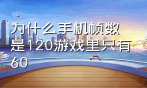 为什么手机帧数是120游戏里只有60