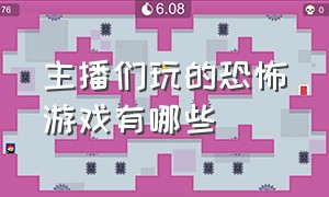 主播们玩的恐怖游戏有哪些（主播玩的恐怖游戏名字叫做什么）