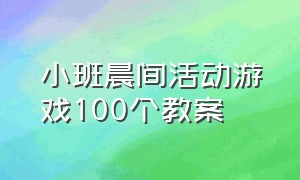 小班晨间活动游戏100个教案