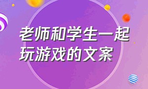 老师和学生一起玩游戏的文案