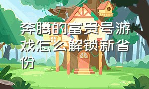 奔腾的富贵号游戏怎么解锁新省份