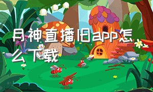 月神直播旧app怎么下载