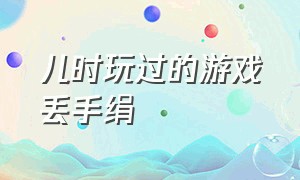 儿时玩过的游戏丢手绢