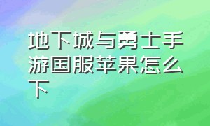 地下城与勇士手游国服苹果怎么下（地下城与勇士怎么预约手游苹果）