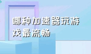 哪种加速器玩游戏最流畅（哪种加速器玩游戏最流畅）