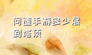 问道手游多少层到塔顶（问道手游79级塔顶五个人怎么打）