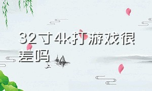 32寸4k打游戏很差吗