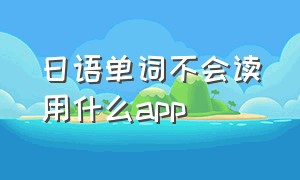 日语单词不会读用什么app