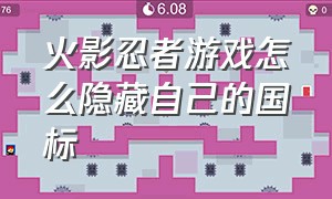 火影忍者游戏怎么隐藏自己的国标（火影忍者游戏怎么隐藏自己的国标）