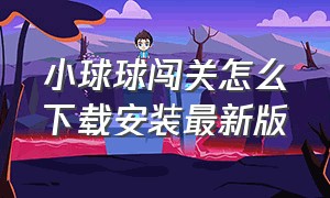 小球球闯关怎么下载安装最新版