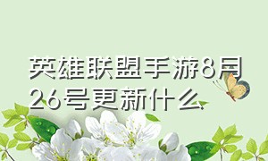 英雄联盟手游8月26号更新什么（英雄联盟手游5月9日更新啥）