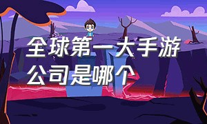 全球第一大手游公司是哪个