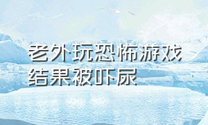 老外玩恐怖游戏结果被吓尿