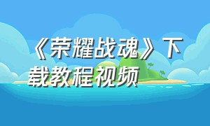 《荣耀战魂》下载教程视频