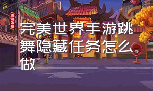 完美世界手游跳舞隐藏任务怎么做