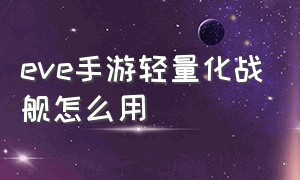 eve手游轻量化战舰怎么用