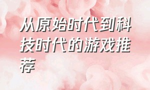 从原始时代到科技时代的游戏推荐