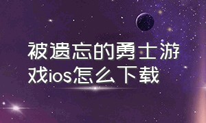 被遗忘的勇士游戏ios怎么下载