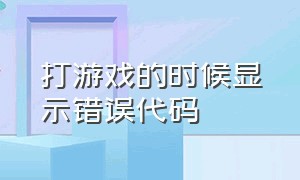 打游戏的时候显示错误代码