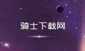 骑士下载网（骑士app下载安装）