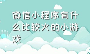 微信小程序有什么比较火的小游戏