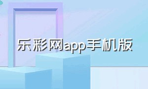 乐彩网app手机版（乐彩网官方下载）