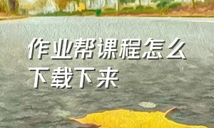 作业帮课程怎么下载下来