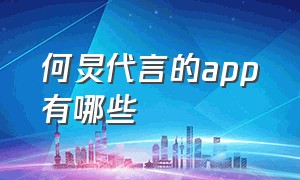 何炅代言的app有哪些（何炅是不是给抖音做过广告）