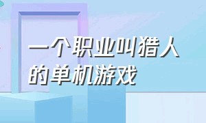 一个职业叫猎人的单机游戏