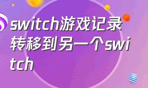 switch游戏记录转移到另一个switch