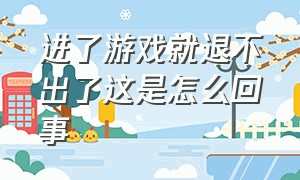 进了游戏就退不出了这是怎么回事