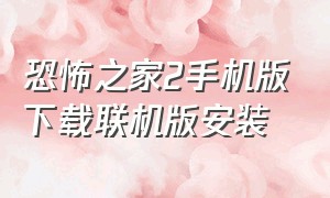 恐怖之家2手机版下载联机版安装（恐怖之家2中文版安卓）