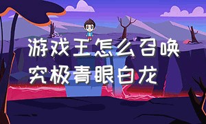 游戏王怎么召唤究极青眼白龙