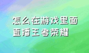 怎么在游戏里面直播王者荣耀