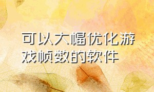 可以大幅优化游戏帧数的软件（可以大幅优化游戏帧数的软件叫什么）