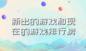 新出的游戏和现在的游戏排行榜