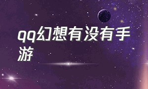 qq幻想有没有手游（qq幻想有没有手游版的）