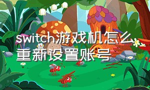 switch游戏机怎么重新设置账号