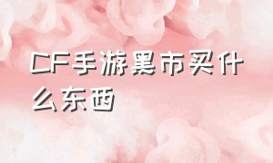 CF手游黑市买什么东西