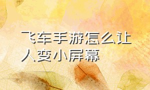 飞车手游怎么让人变小屏幕（飞车手游屏幕变大怎么调整）