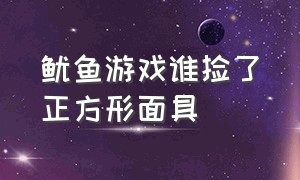 鱿鱼游戏谁捡了正方形面具（鱿鱼游戏里的方形面具）