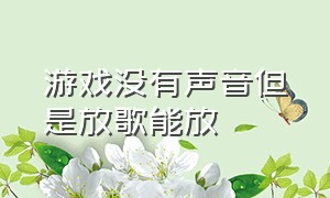 游戏没有声音但是放歌能放