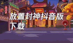 放置封神抖音版下载（放置封神官方正版下载链接）