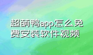 超萌鸭app怎么免费安装软件视频