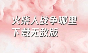 火柴人战争哪里下载无敌版