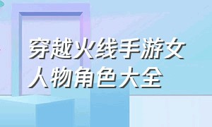 穿越火线手游女人物角色大全