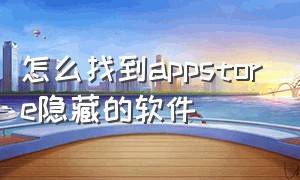 怎么找到appstore隐藏的软件（怎么找出appstore隐藏）