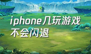 iphone几玩游戏不会闪退