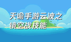 天谕手游云波之镜空战技能